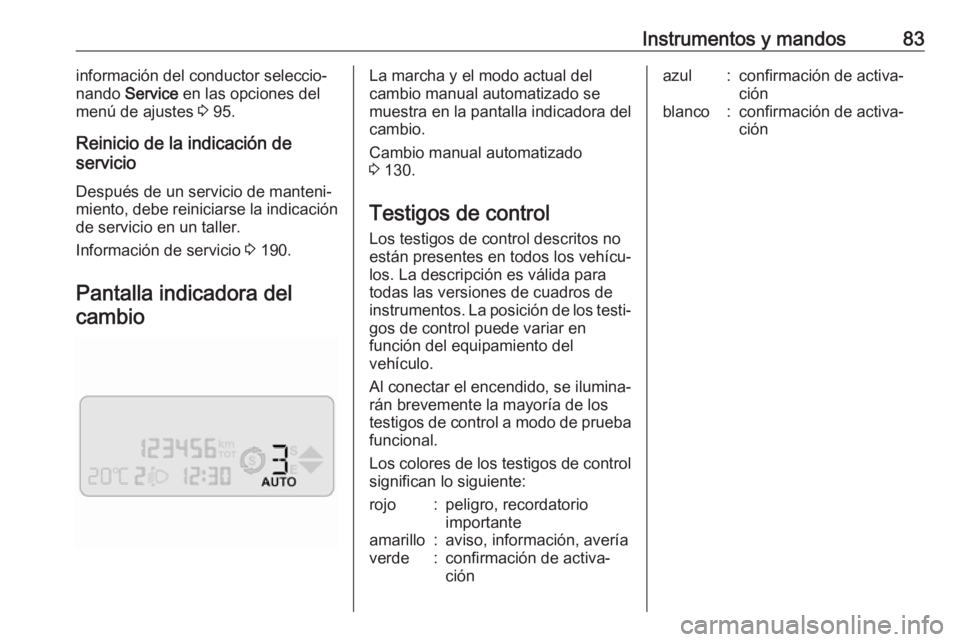 OPEL COMBO D 2018  Manual de Instrucciones (in Spanish) Instrumentos y mandos83información del conductor seleccio‐
nando  Service  en las opciones del
menú de ajustes  3 95.
Reinicio de la indicación de
servicio
Después de un servicio de manteni‐
m