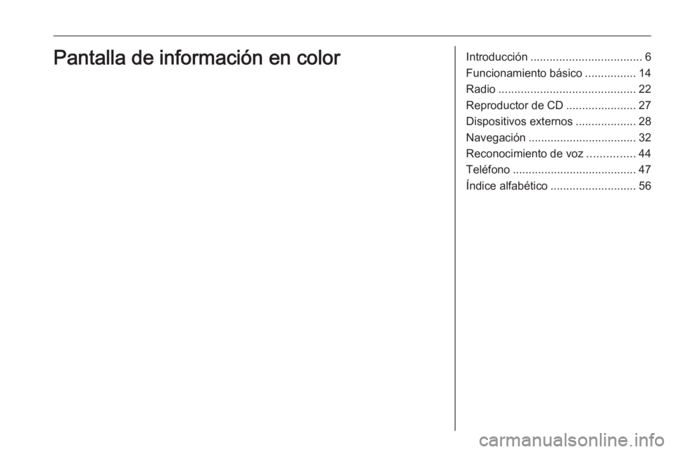 OPEL COMBO E 2019 Manual de infoentretenimiento (in Spanish) Introducción................................... 6
Funcionamiento básico ................14
Radio ........................................... 22
Reproductor de CD ......................27
Dispositivo OPEL COMBO E 2019 Manual de infoentretenimiento (in Spanish) Introducción................................... 6
Funcionamiento básico ................14
Radio ........................................... 22
Reproductor de CD ......................27
Dispositivo