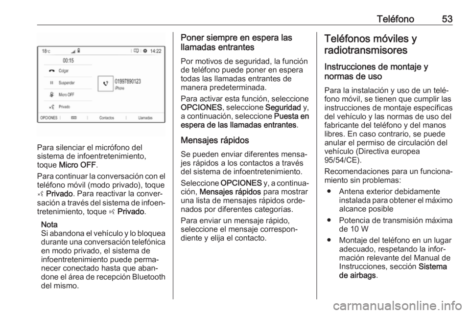 OPEL COMBO E 2019 Manual de infoentretenimiento (in Spanish) Teléfono53
Para silenciar el micrófono del
sistema de infoentretenimiento,
toque Micro OFF .
Para continuar la conversación con el
teléfono móvil (modo privado), toque
ý Privado . Para reactiv OPEL COMBO E 2019 Manual de infoentretenimiento (in Spanish) Teléfono53
Para silenciar el micrófono del
sistema de infoentretenimiento,
toque Micro OFF .
Para continuar la conversación con el
teléfono móvil (modo privado), toque
ý Privado . Para reactiv