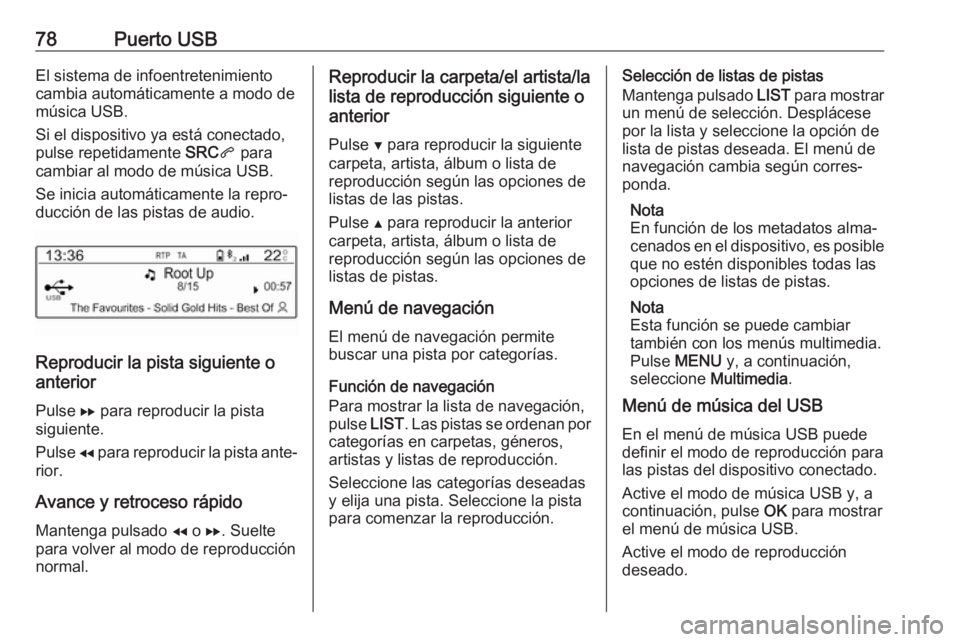 OPEL COMBO E 2019 Manual de infoentretenimiento (in Spanish) 78Puerto USBEl sistema de infoentretenimiento
cambia automáticamente a modo de
música USB.
Si el dispositivo ya está conectado,
pulse repetidamente SRCq para
cambiar al modo de música USB.
Se ini OPEL COMBO E 2019 Manual de infoentretenimiento (in Spanish) 78Puerto USBEl sistema de infoentretenimiento
cambia automáticamente a modo de
música USB.
Si el dispositivo ya está conectado,
pulse repetidamente SRCq para
cambiar al modo de música USB.
Se ini