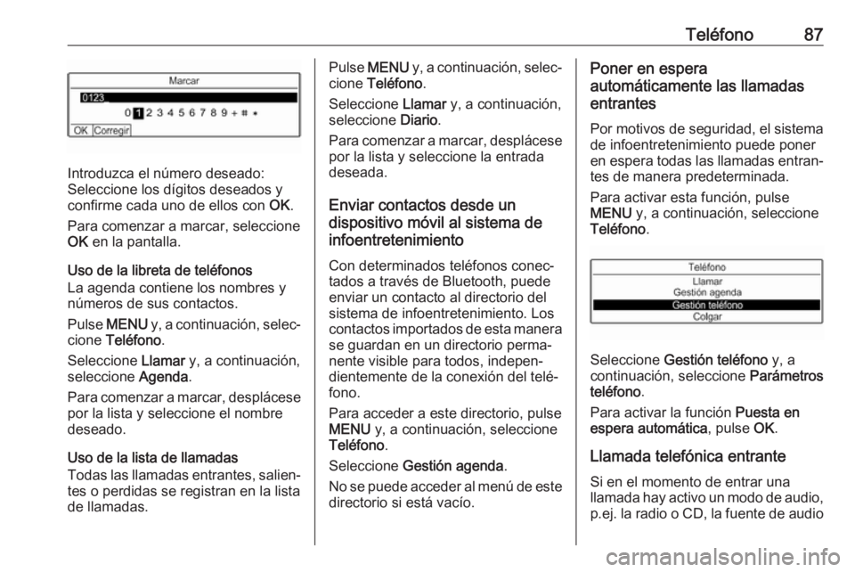 OPEL COMBO E 2019 Manual de infoentretenimiento (in Spanish) Teléfono87
Introduzca el número deseado:
Seleccione los dígitos deseados y
confirme cada uno de ellos con OK.
Para comenzar a marcar, seleccione
OK en la pantalla.
Uso de la libreta de teléfonos OPEL COMBO E 2019 Manual de infoentretenimiento (in Spanish) Teléfono87
Introduzca el número deseado:
Seleccione los dígitos deseados y
confirme cada uno de ellos con OK.
Para comenzar a marcar, seleccione
OK en la pantalla.
Uso de la libreta de teléfonos