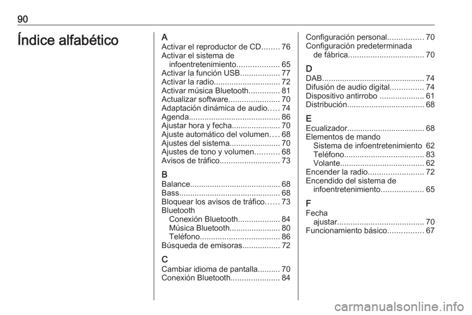 OPEL COMBO E 2019 Manual de infoentretenimiento (in Spanish) 90Índice alfabéticoAActivar el reproductor de CD ........76
Activar el sistema de infoentretenimiento ...................65
Activar la función USB ..................77
Activar la radio ............ OPEL COMBO E 2019 Manual de infoentretenimiento (in Spanish) 90Índice alfabéticoAActivar el reproductor de CD ........76
Activar el sistema de infoentretenimiento ...................65
Activar la función USB ..................77
Activar la radio ............
