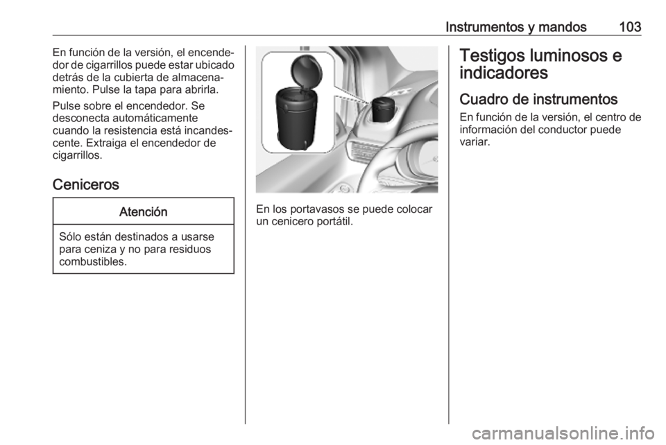 OPEL COMBO E 2019  Manual de Instrucciones (in Spanish) Instrumentos y mandos103En función de la versión, el encende‐
dor de cigarrillos puede estar ubicado detrás de la cubierta de almacena‐
miento. Pulse la tapa para abrirla.
Pulse sobre el encend