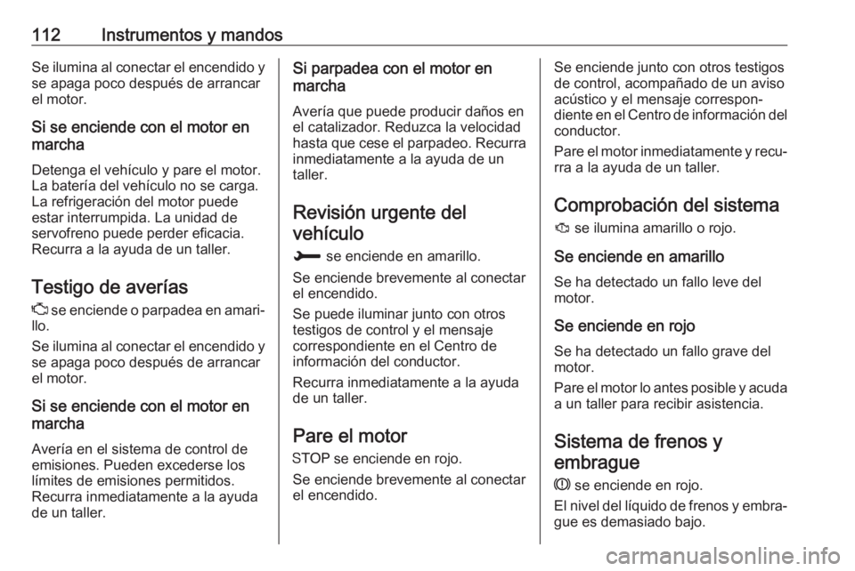 OPEL COMBO E 2019 Manual de Instrucciones (in Spanish) 112Instrumentos y mandosSe ilumina al conectar el encendido yse apaga poco después de arrancar
el motor.
Si se enciende con el motor en
marcha
Detenga el vehículo y pare el motor.La batería del veh OPEL COMBO E 2019 Manual de Instrucciones (in Spanish) 112Instrumentos y mandosSe ilumina al conectar el encendido yse apaga poco después de arrancar
el motor.
Si se enciende con el motor en
marcha
Detenga el vehículo y pare el motor.La batería del veh