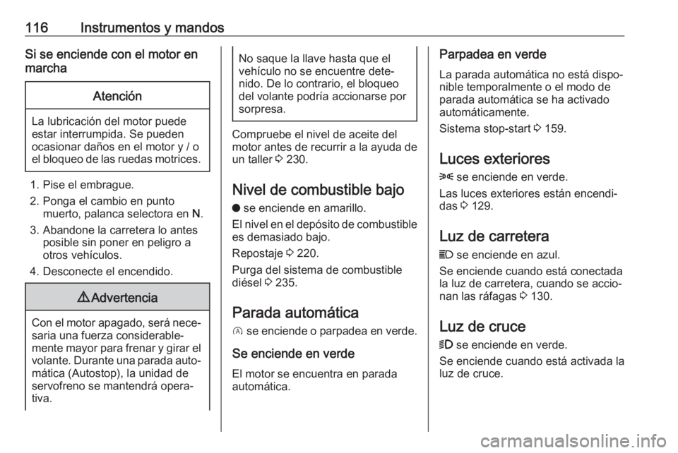 OPEL COMBO E 2019  Manual de Instrucciones (in Spanish) 116Instrumentos y mandosSi se enciende con el motor en
marchaAtención
La lubricación del motor puede
estar interrumpida. Se pueden
ocasionar daños en el motor y / o
el bloqueo de las ruedas motrice