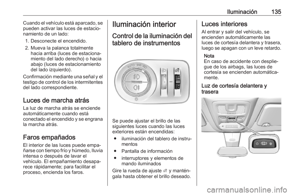 OPEL COMBO E 2019 Manual de Instrucciones (in Spanish) Iluminación135Cuando el vehículo está aparcado, se
pueden activar las luces de estacio‐
namiento de un lado:
1. Desconecte el encendido.
2. Mueva la palanca totalmente hacia arriba (luces de esta OPEL COMBO E 2019 Manual de Instrucciones (in Spanish) Iluminación135Cuando el vehículo está aparcado, se
pueden activar las luces de estacio‐
namiento de un lado:
1. Desconecte el encendido.
2. Mueva la palanca totalmente hacia arriba (luces de esta