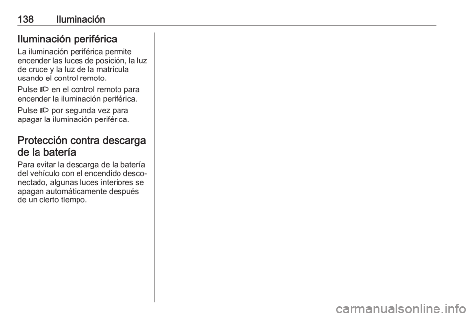 OPEL COMBO E 2019 Manual de Instrucciones (in Spanish) 138IluminaciónIluminación periféricaLa iluminación periférica permite
encender las luces de posición, la luz
de cruce y la luz de la matrícula
usando el control remoto.
Pulse G en el control r OPEL COMBO E 2019 Manual de Instrucciones (in Spanish) 138IluminaciónIluminación periféricaLa iluminación periférica permite
encender las luces de posición, la luz
de cruce y la luz de la matrícula
usando el control remoto.
Pulse G en el control r