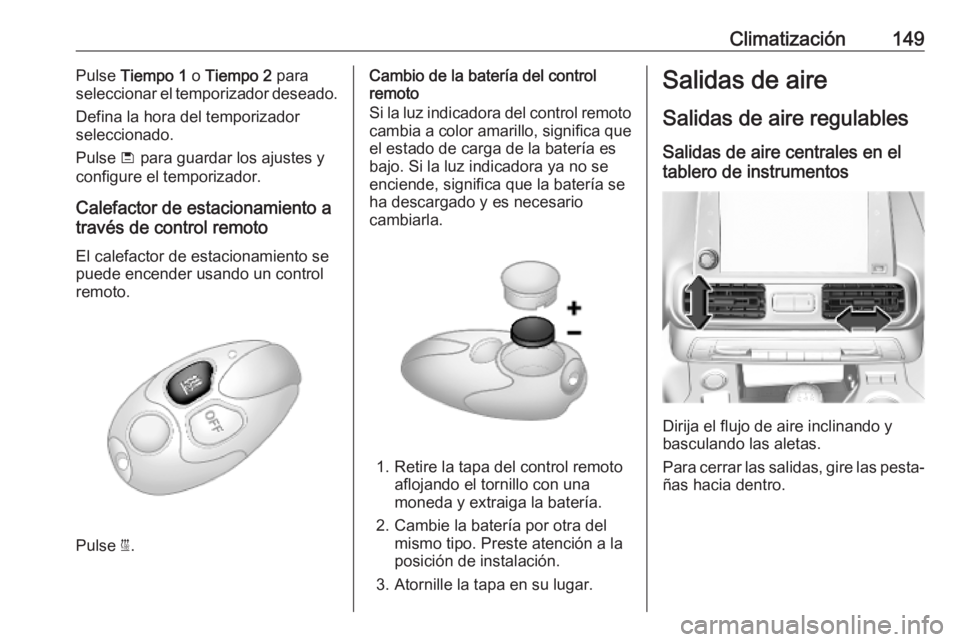 OPEL COMBO E 2019 Manual de Instrucciones (in Spanish) Climatización149Pulse Tiempo 1 o Tiempo 2 para
seleccionar el temporizador deseado.
Defina la hora del temporizador
seleccionado.
Pulse ü para guardar los ajustes y
configure el temporizador.
Cal OPEL COMBO E 2019 Manual de Instrucciones (in Spanish) Climatización149Pulse Tiempo 1 o Tiempo 2 para
seleccionar el temporizador deseado.
Defina la hora del temporizador
seleccionado.
Pulse ü para guardar los ajustes y
configure el temporizador.
Cal
