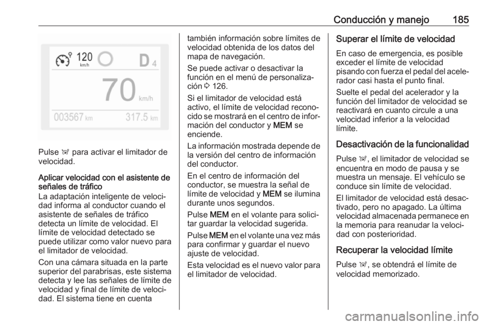 OPEL COMBO E 2019 Manual de Instrucciones (in Spanish) Conducción y manejo185
Pulse Ñ para activar el limitador de
velocidad.
Aplicar velocidad con el asistente de
señales de tráfico
La adaptación inteligente de veloci‐
dad informa al conductor cua OPEL COMBO E 2019 Manual de Instrucciones (in Spanish) Conducción y manejo185
Pulse Ñ para activar el limitador de
velocidad.
Aplicar velocidad con el asistente de
señales de tráfico
La adaptación inteligente de veloci‐
dad informa al conductor cua