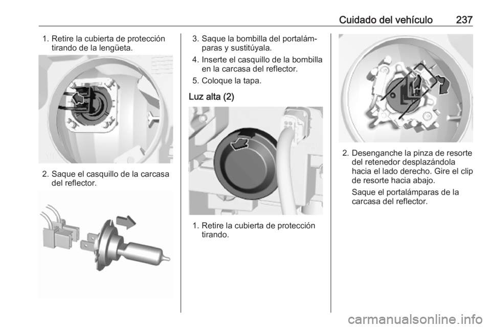 OPEL COMBO E 2019 Manual de Instrucciones (in Spanish) Cuidado del vehículo2371. Retire la cubierta de proteccióntirando de la lengüeta.
2. Saque el casquillo de la carcasa del reflector.
3. Saque la bombilla del portalám‐paras y sustitúyala.
4. In OPEL COMBO E 2019 Manual de Instrucciones (in Spanish) Cuidado del vehículo2371. Retire la cubierta de proteccióntirando de la lengüeta.
2. Saque el casquillo de la carcasa del reflector.
3. Saque la bombilla del portalám‐paras y sustitúyala.
4. In