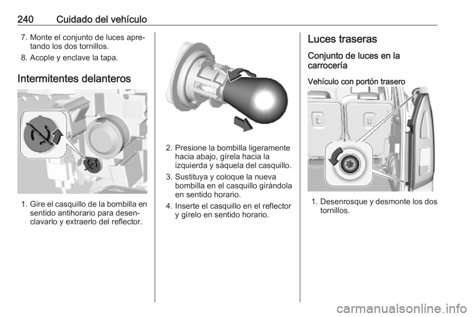 OPEL COMBO E 2019 Manual de Instrucciones (in Spanish) 240Cuidado del vehículo7. Monte el conjunto de luces apre‐tando los dos tornillos.
8. Acople y enclave la tapa.
Intermitentes delanteros
1. Gire el casquillo de la bombilla en
sentido antihorario p OPEL COMBO E 2019 Manual de Instrucciones (in Spanish) 240Cuidado del vehículo7. Monte el conjunto de luces apre‐tando los dos tornillos.
8. Acople y enclave la tapa.
Intermitentes delanteros
1. Gire el casquillo de la bombilla en
sentido antihorario p