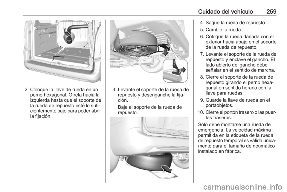 OPEL COMBO E 2019 Manual de Instrucciones (in Spanish) Cuidado del vehículo259
2. Coloque la llave de rueda en unperno hexagonal. Gírela hacia la
izquierda hasta que el soporte de
la rueda de repuesto esté lo sufi‐
cientemente bajo para poder abrir
l OPEL COMBO E 2019 Manual de Instrucciones (in Spanish) Cuidado del vehículo259
2. Coloque la llave de rueda en unperno hexagonal. Gírela hacia la
izquierda hasta que el soporte de
la rueda de repuesto esté lo sufi‐
cientemente bajo para poder abrir
l