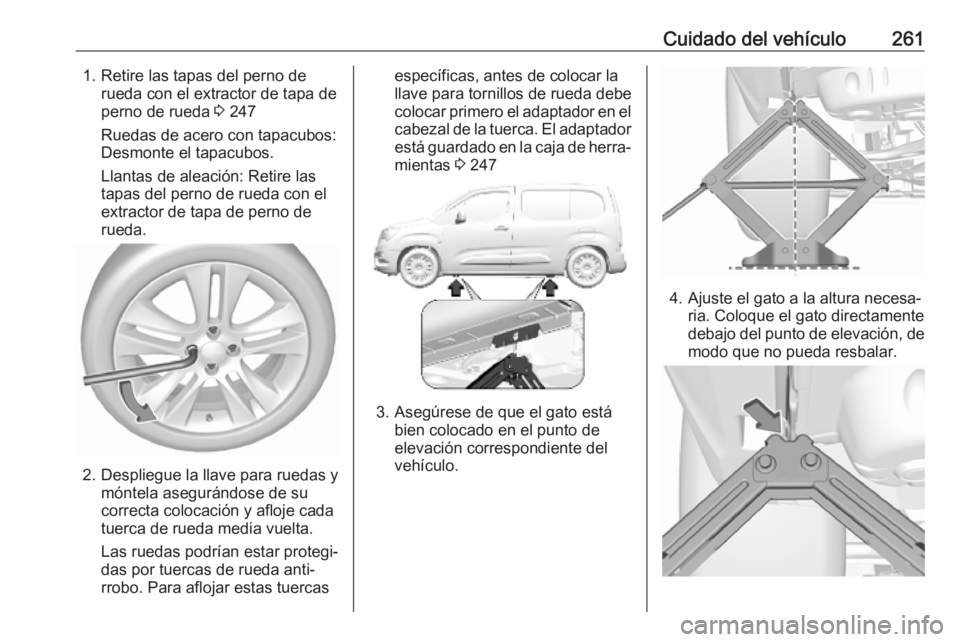 OPEL COMBO E 2019 Manual de Instrucciones (in Spanish) Cuidado del vehículo2611. Retire las tapas del perno derueda con el extractor de tapa de
perno de rueda 3 247
Ruedas de acero con tapacubos:
Desmonte el tapacubos.
Llantas de aleación: Retire las
t OPEL COMBO E 2019 Manual de Instrucciones (in Spanish) Cuidado del vehículo2611. Retire las tapas del perno derueda con el extractor de tapa de
perno de rueda 3 247
Ruedas de acero con tapacubos:
Desmonte el tapacubos.
Llantas de aleación: Retire las
t