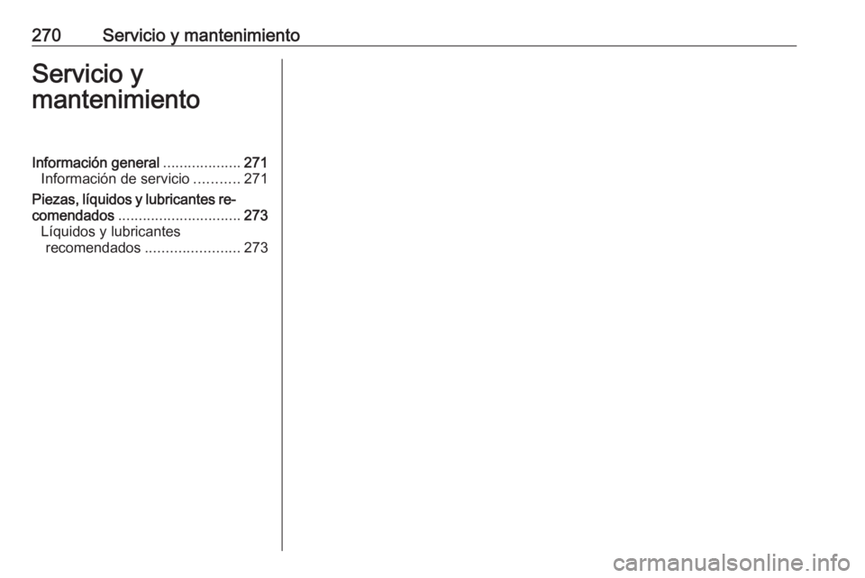 OPEL COMBO E 2019 Manual de Instrucciones (in Spanish) 270Servicio y mantenimientoServicio y
mantenimientoInformación general ...................271
Información de servicio ...........271
Piezas, líquidos y lubricantes re‐
comendados ................ OPEL COMBO E 2019 Manual de Instrucciones (in Spanish) 270Servicio y mantenimientoServicio y
mantenimientoInformación general ...................271
Información de servicio ...........271
Piezas, líquidos y lubricantes re‐
comendados ................