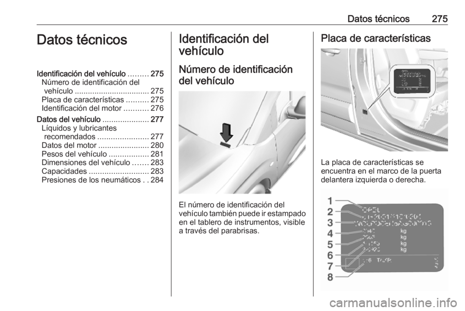 OPEL COMBO E 2019 Manual de Instrucciones (in Spanish) Datos técnicos275Datos técnicosIdentificación del vehículo.........275
Número de identificación del vehículo .................................. 275
Placa de características ..........275
Ident OPEL COMBO E 2019 Manual de Instrucciones (in Spanish) Datos técnicos275Datos técnicosIdentificación del vehículo.........275
Número de identificación del vehículo .................................. 275
Placa de características ..........275
Ident