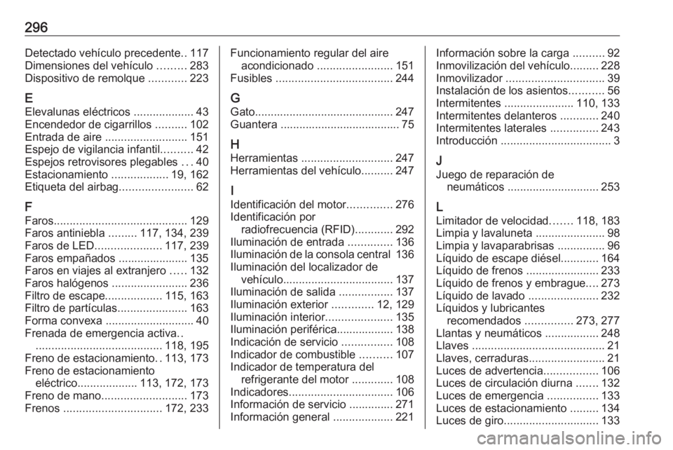 OPEL COMBO E 2019 Manual de Instrucciones (in Spanish) 296Detectado vehículo precedente..117
Dimensiones del vehículo .........283
Dispositivo de remolque ............223
E
Elevalunas eléctricos ...................43
Encendedor de cigarrillos ..... OPEL COMBO E 2019 Manual de Instrucciones (in Spanish) 296Detectado vehículo precedente..117
Dimensiones del vehículo .........283
Dispositivo de remolque ............223
E
Elevalunas eléctricos ...................43
Encendedor de cigarrillos .....