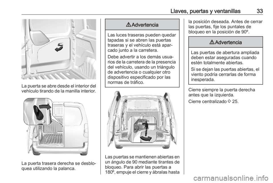 OPEL COMBO E 2019 Manual de Instrucciones (in Spanish) Llaves, puertas y ventanillas33
La puerta se abre desde el interior del
vehículo tirando de la manilla interior.
La puerta trasera derecha se desblo‐
quea utilizando la palanca.
9 Advertencia
Las l OPEL COMBO E 2019 Manual de Instrucciones (in Spanish) Llaves, puertas y ventanillas33
La puerta se abre desde el interior del
vehículo tirando de la manilla interior.
La puerta trasera derecha se desblo‐
quea utilizando la palanca.
9 Advertencia
Las l