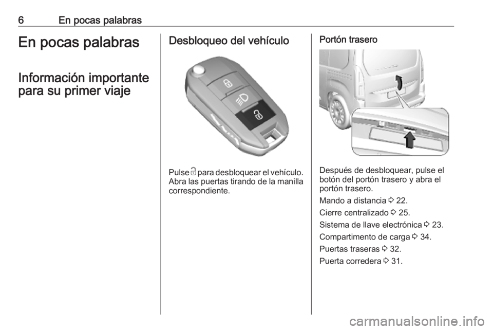 OPEL COMBO E 2019  Manual de Instrucciones (in Spanish) 6En pocas palabrasEn pocas palabrasInformación importante
para su primer viajeDesbloqueo del vehículo
Pulse  c
 para desbloquear el vehículo.
Abra las puertas tirando de la manilla correspondiente.