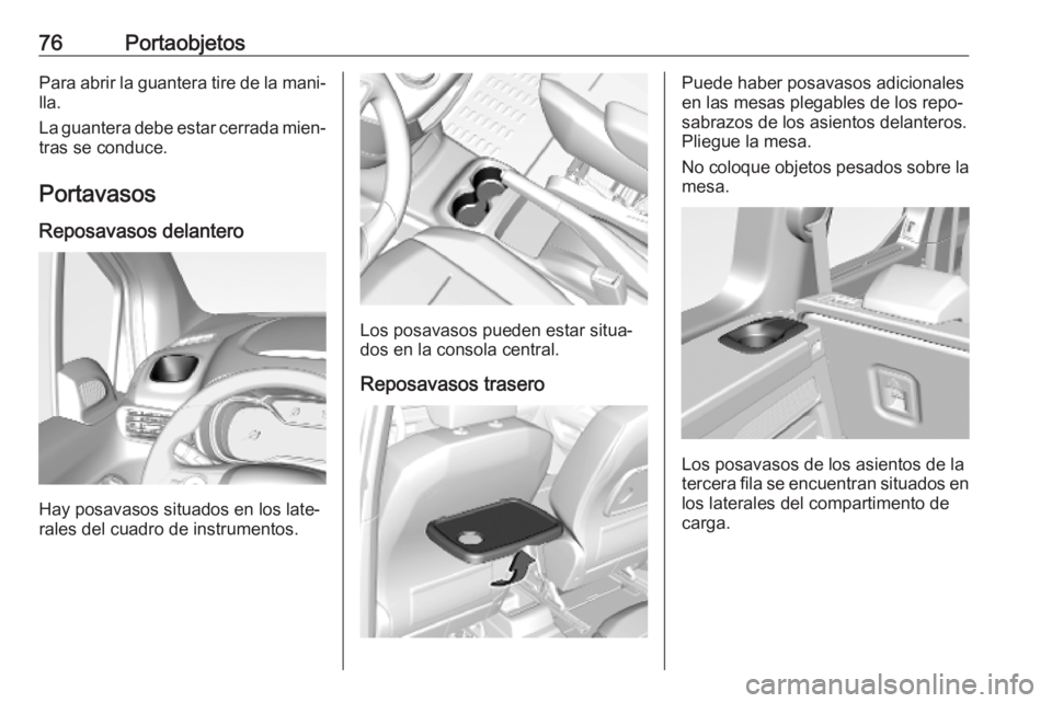 OPEL COMBO E 2019  Manual de Instrucciones (in Spanish) 76PortaobjetosPara abrir la guantera tire de la mani‐
lla.
La guantera debe estar cerrada mien‐ tras se conduce.
Portavasos Reposavasos delantero
Hay posavasos situados en los late‐
rales del cu