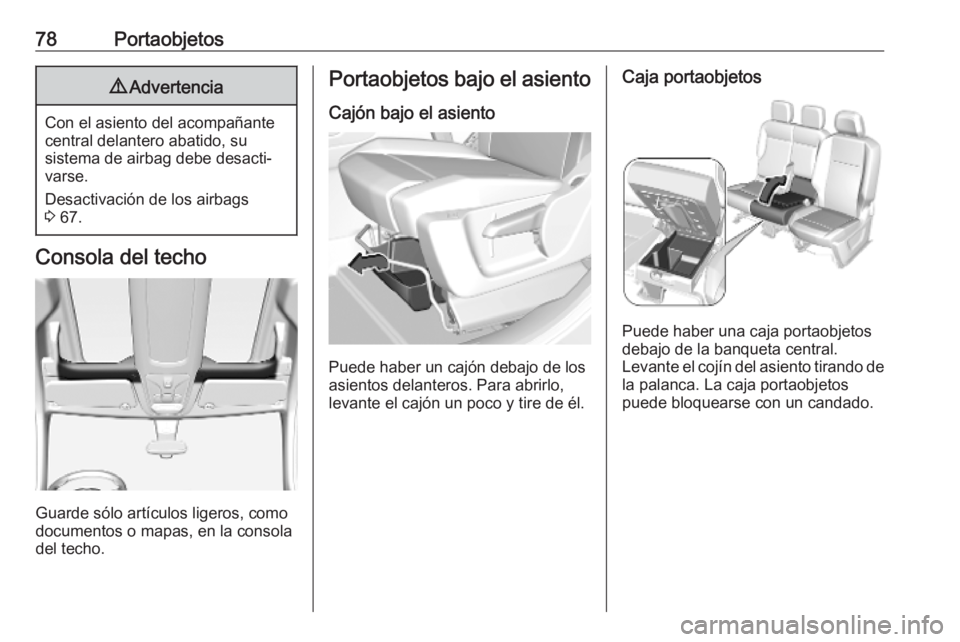 OPEL COMBO E 2019  Manual de Instrucciones (in Spanish) 78Portaobjetos9Advertencia
Con el asiento del acompañante
central delantero abatido, su
sistema de airbag debe desacti‐
varse.
Desactivación de los airbags
3  67.
Consola del techo
Guarde sólo ar