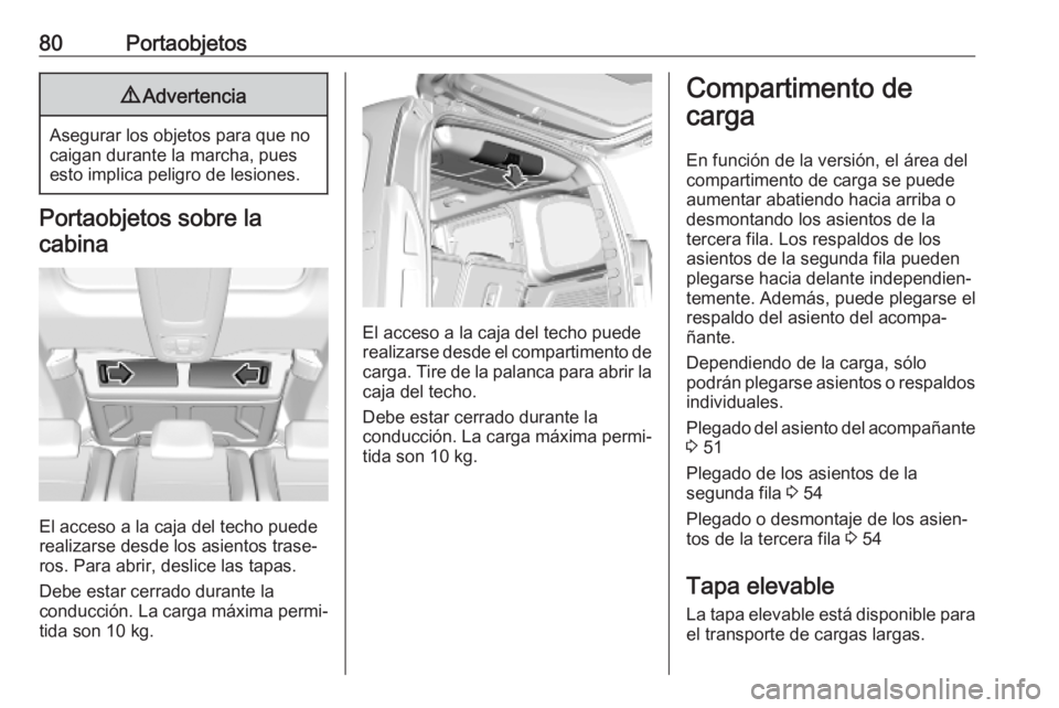 OPEL COMBO E 2019  Manual de Instrucciones (in Spanish) 80Portaobjetos9Advertencia
Asegurar los objetos para que no
caigan durante la marcha, pues esto implica peligro de lesiones.
Portaobjetos sobre la
cabina
El acceso a la caja del techo puede
realizarse