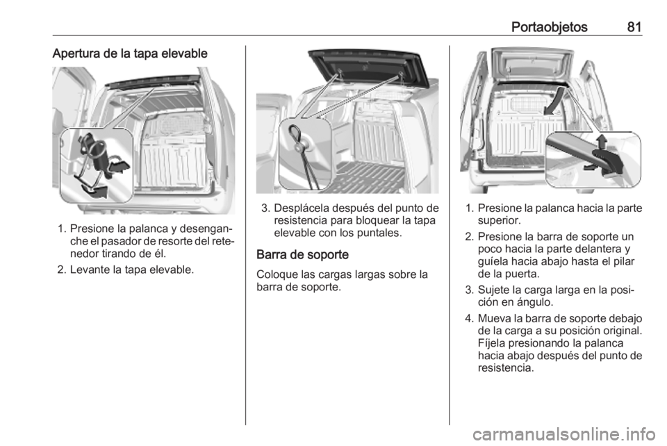 OPEL COMBO E 2019  Manual de Instrucciones (in Spanish) Portaobjetos81Apertura de la tapa elevable
1. Presione la palanca y desengan‐che el pasador de resorte del rete‐
nedor tirando de él.
2. Levante la tapa elevable.
3. Desplácela después del punt