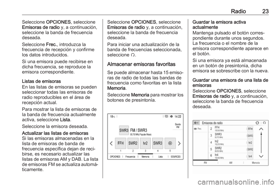 OPEL COMBO E 2019.1  Manual de infoentretenimiento (in Spanish) Radio23Seleccione OPCIONES , seleccione
Emisoras de radio  y, a continuación,
seleccione la banda de frecuencia
deseada.
Seleccione  Frec., introduzca la
frecuencia de recepción y confirme
los datos