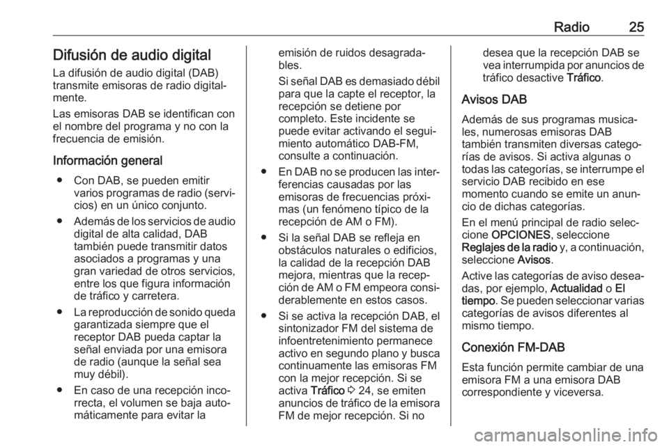OPEL COMBO E 2019.1 Manual de infoentretenimiento (in Spanish) Radio25Difusión de audio digital
La difusión de audio digital (DAB)
transmite emisoras de radio digital‐
mente.
Las emisoras DAB se identifican con
el nombre del programa y no con la
frecuencia de OPEL COMBO E 2019.1 Manual de infoentretenimiento (in Spanish) Radio25Difusión de audio digital
La difusión de audio digital (DAB)
transmite emisoras de radio digital‐
mente.
Las emisoras DAB se identifican con
el nombre del programa y no con la
frecuencia de