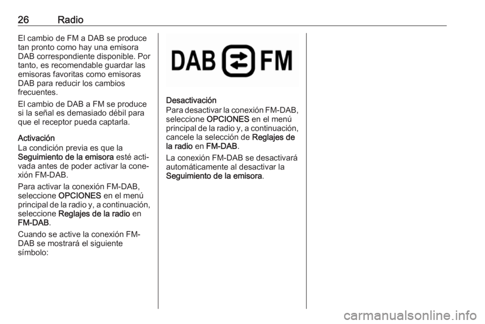 OPEL COMBO E 2019.1  Manual de infoentretenimiento (in Spanish) 26RadioEl cambio de FM a DAB se produce
tan pronto como hay una emisora
DAB correspondiente disponible. Por
tanto, es recomendable guardar las
emisoras favoritas como emisoras
DAB para reducir los cam