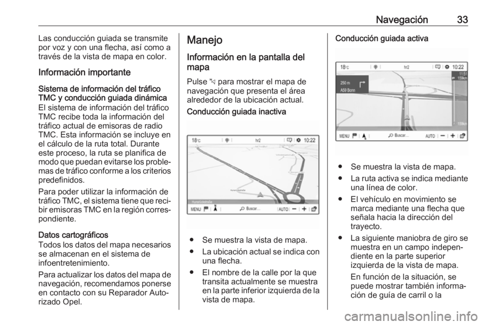OPEL COMBO E 2019.1 Manual de infoentretenimiento (in Spanish) Navegación33Las conducción guiada se transmite
por voz y con una flecha, así como a
través de la vista de mapa en color.
Información importante
Sistema de información del tráfico
TMC y conducci OPEL COMBO E 2019.1 Manual de infoentretenimiento (in Spanish) Navegación33Las conducción guiada se transmite
por voz y con una flecha, así como a
través de la vista de mapa en color.
Información importante
Sistema de información del tráfico
TMC y conducci