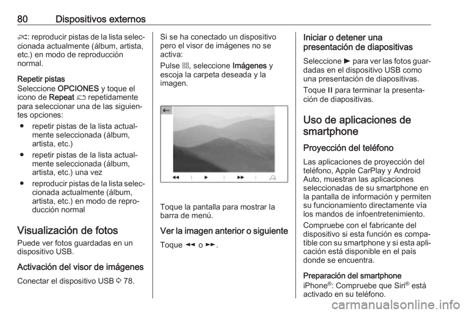 OPEL COMBO E 2019.1  Manual de infoentretenimiento (in Spanish) 80Dispositivos externosk: reproducir pistas de la lista selec‐
cionada actualmente (álbum, artista,
etc.) en modo de reproducción
normal.
Repetir pistas
Seleccione  OPCIONES  y toque el
icono de  
