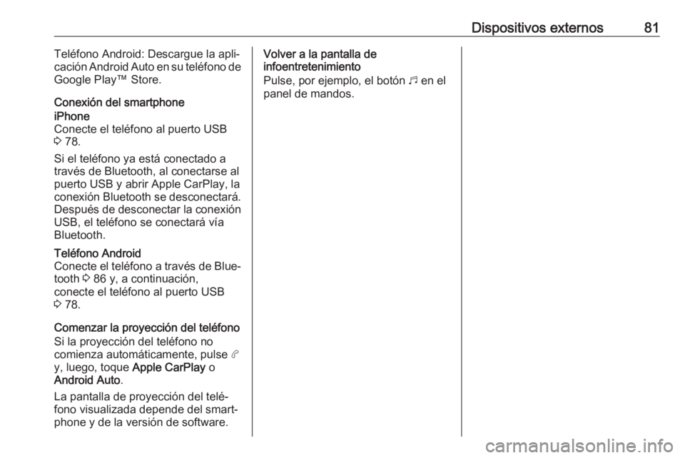 OPEL COMBO E 2019.1  Manual de infoentretenimiento (in Spanish) Dispositivos externos81Teléfono Android: Descargue la apli‐
cación Android Auto en su teléfono de Google Play™ Store.
Conexión del smartphoneiPhone
Conecte el teléfono al puerto USB
3  78.
Si