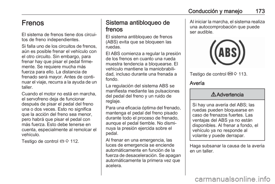 OPEL COMBO E 2019.1 Manual de Instrucciones (in Spanish) Conducción y manejo173Frenos
El sistema de frenos tiene dos circui‐
tos de freno independientes.
Si falla uno de los circuitos de frenos,
aún es posible frenar el vehículo con
el otro circuito. S OPEL COMBO E 2019.1 Manual de Instrucciones (in Spanish) Conducción y manejo173Frenos
El sistema de frenos tiene dos circui‐
tos de freno independientes.
Si falla uno de los circuitos de frenos,
aún es posible frenar el vehículo con
el otro circuito. S