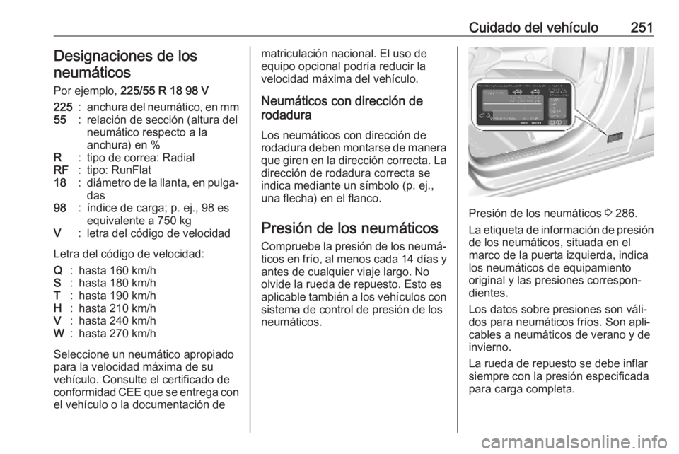 OPEL COMBO E 2019.1 Manual de Instrucciones (in Spanish) Cuidado del vehículo251Designaciones de los
neumáticos
Por ejemplo, 225/55 R 18 98 V225:anchura del neumático, en mm55:relación de sección (altura del
neumático respecto a la
anchura) en %R:tip OPEL COMBO E 2019.1 Manual de Instrucciones (in Spanish) Cuidado del vehículo251Designaciones de los
neumáticos
Por ejemplo, 225/55 R 18 98 V225:anchura del neumático, en mm55:relación de sección (altura del
neumático respecto a la
anchura) en %R:tip