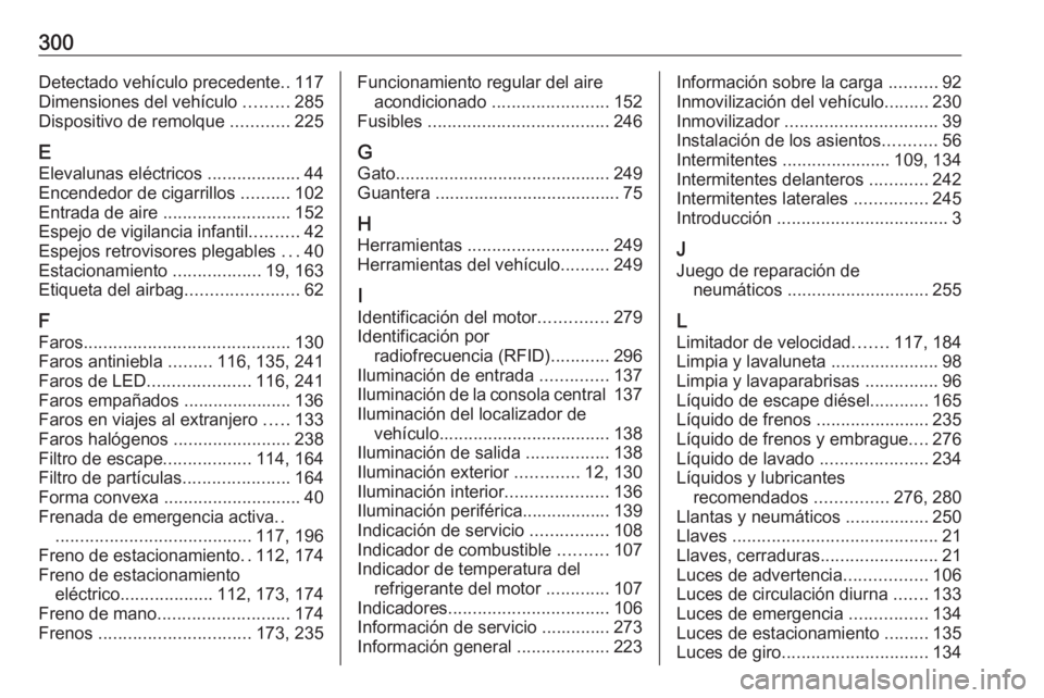 OPEL COMBO E 2019.1 Manual de Instrucciones (in Spanish) 300Detectado vehículo precedente..117
Dimensiones del vehículo .........285
Dispositivo de remolque ............225
E
Elevalunas eléctricos ...................44
Encendedor de cigarrillos ..... OPEL COMBO E 2019.1 Manual de Instrucciones (in Spanish) 300Detectado vehículo precedente..117
Dimensiones del vehículo .........285
Dispositivo de remolque ............225
E
Elevalunas eléctricos ...................44
Encendedor de cigarrillos .....