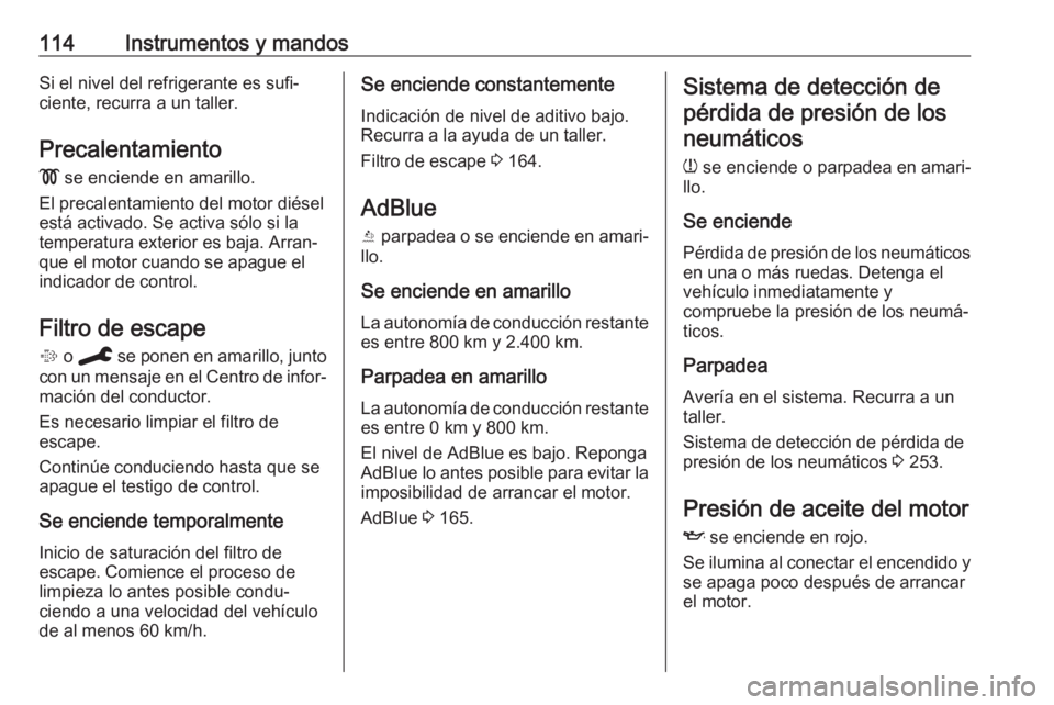 OPEL COMBO E 2019.75 Manual de Instrucciones (in Spanish) 114Instrumentos y mandosSi el nivel del refrigerante es sufi‐
ciente, recurra a un taller.
Precalentamiento
! se enciende en amarillo.
El precalentamiento del motor diésel
está activado. Se activ OPEL COMBO E 2019.75 Manual de Instrucciones (in Spanish) 114Instrumentos y mandosSi el nivel del refrigerante es sufi‐
ciente, recurra a un taller.
Precalentamiento
! se enciende en amarillo.
El precalentamiento del motor diésel
está activado. Se activ