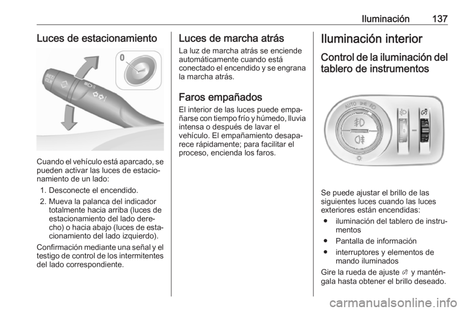 OPEL COMBO E 2019.75 Manual de Instrucciones (in Spanish) Iluminación137Luces de estacionamiento
Cuando el vehículo está aparcado, se
pueden activar las luces de estacio‐
namiento de un lado:
1. Desconecte el encendido.
2. Mueva la palanca del indicador OPEL COMBO E 2019.75 Manual de Instrucciones (in Spanish) Iluminación137Luces de estacionamiento
Cuando el vehículo está aparcado, se
pueden activar las luces de estacio‐
namiento de un lado:
1. Desconecte el encendido.
2. Mueva la palanca del indicador
