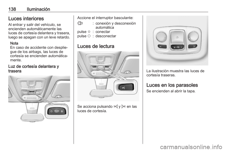 OPEL COMBO E 2019.75 Manual de Instrucciones (in Spanish) 138IluminaciónLuces interioresAl entrar y salir del vehículo, se
encienden automáticamente las
luces de cortesía delantera y trasera,
luego se apagan con un leve retardo.
Nota
En caso de accidente OPEL COMBO E 2019.75 Manual de Instrucciones (in Spanish) 138IluminaciónLuces interioresAl entrar y salir del vehículo, se
encienden automáticamente las
luces de cortesía delantera y trasera,
luego se apagan con un leve retardo.
Nota
En caso de accidente