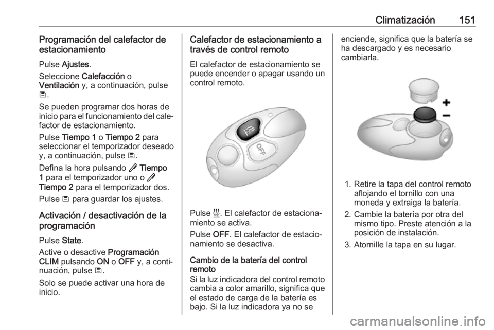OPEL COMBO E 2019.75 Manual de Instrucciones (in Spanish) Climatización151Programación del calefactor de
estacionamiento
Pulse Ajustes .
Seleccione Calefacción o
Ventilación y, a continuación, pulse
ü .
Se pueden programar dos horas de
inicio para OPEL COMBO E 2019.75 Manual de Instrucciones (in Spanish) Climatización151Programación del calefactor de
estacionamiento
Pulse Ajustes .
Seleccione Calefacción o
Ventilación y, a continuación, pulse
ü .
Se pueden programar dos horas de
inicio para