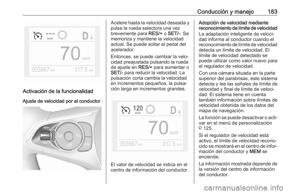 OPEL COMBO E 2019.75 Manual de Instrucciones (in Spanish) Conducción y manejo183
Activación de la funcionalidad
Ajuste de velocidad por el conductor
Acelere hasta la velocidad deseada y
pulse la rueda selectora una vez
brevemente para RES/+ o SET/- . Se
m OPEL COMBO E 2019.75 Manual de Instrucciones (in Spanish) Conducción y manejo183
Activación de la funcionalidad
Ajuste de velocidad por el conductor
Acelere hasta la velocidad deseada y
pulse la rueda selectora una vez
brevemente para RES/+ o SET/- . Se
m