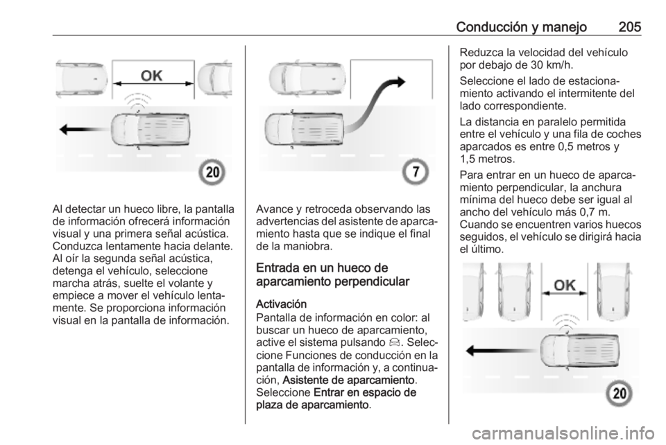 OPEL COMBO E 2019.75 Manual de Instrucciones (in Spanish) Conducción y manejo205
Al detectar un hueco libre, la pantalla
de información ofrecerá información
visual y una primera señal acústica.
Conduzca lentamente hacia delante.
Al oír la segunda señ OPEL COMBO E 2019.75 Manual de Instrucciones (in Spanish) Conducción y manejo205
Al detectar un hueco libre, la pantalla
de información ofrecerá información
visual y una primera señal acústica.
Conduzca lentamente hacia delante.
Al oír la segunda señ