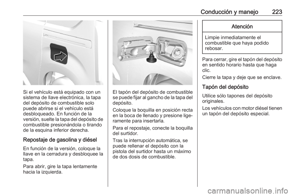 OPEL COMBO E 2019.75 Manual de Instrucciones (in Spanish) Conducción y manejo223
Si el vehículo está equipado con un
sistema de llave electrónica, la tapa
del depósito de combustible solo
puede abrirse si el vehículo está
desbloqueado. En función de OPEL COMBO E 2019.75 Manual de Instrucciones (in Spanish) Conducción y manejo223
Si el vehículo está equipado con un
sistema de llave electrónica, la tapa
del depósito de combustible solo
puede abrirse si el vehículo está
desbloqueado. En función de