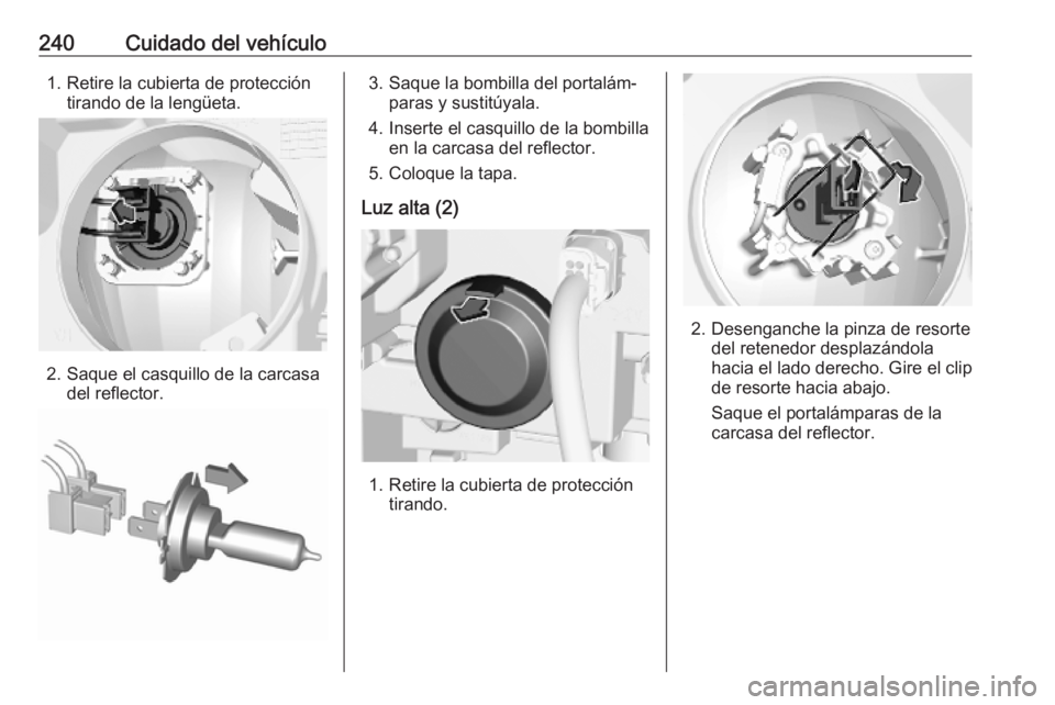 OPEL COMBO E 2019.75  Manual de Instrucciones (in Spanish) 240Cuidado del vehículo1. Retire la cubierta de proteccióntirando de la lengüeta.
2. Saque el casquillo de la carcasa del reflector.
3. Saque la bombilla del portalám‐paras y sustitúyala.
4. In