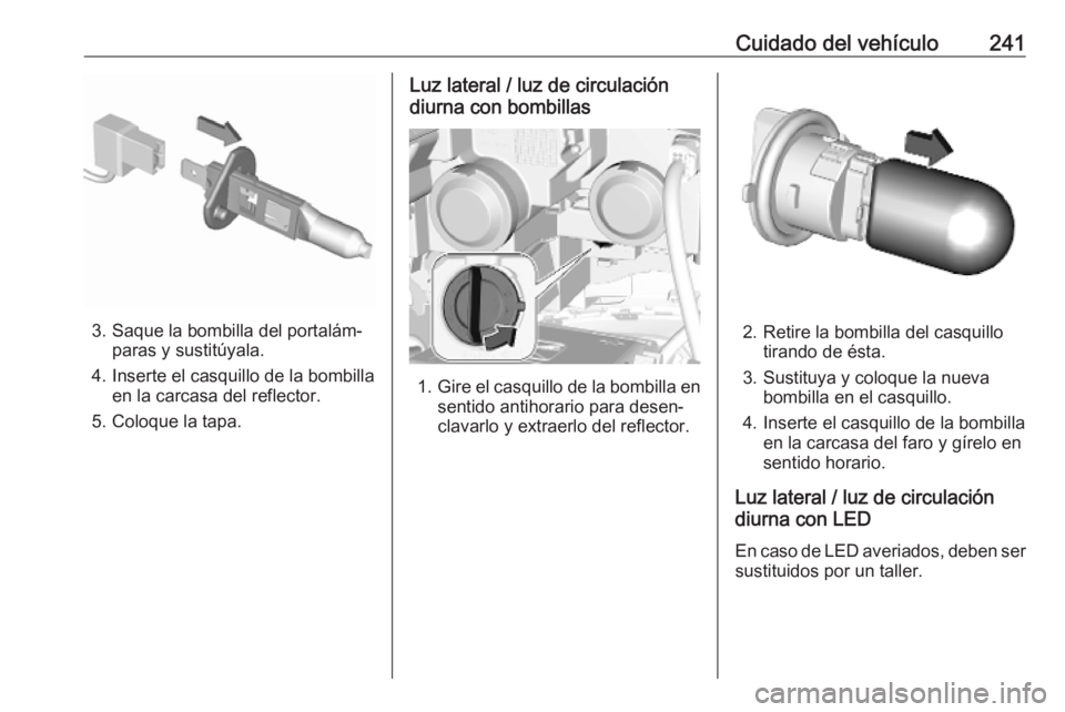 OPEL COMBO E 2019.75  Manual de Instrucciones (in Spanish) Cuidado del vehículo241
3. Saque la bombilla del portalám‐paras y sustitúyala.
4. Inserte el casquillo de la bombilla en la carcasa del reflector.
5. Coloque la tapa.
Luz lateral / luz de circula