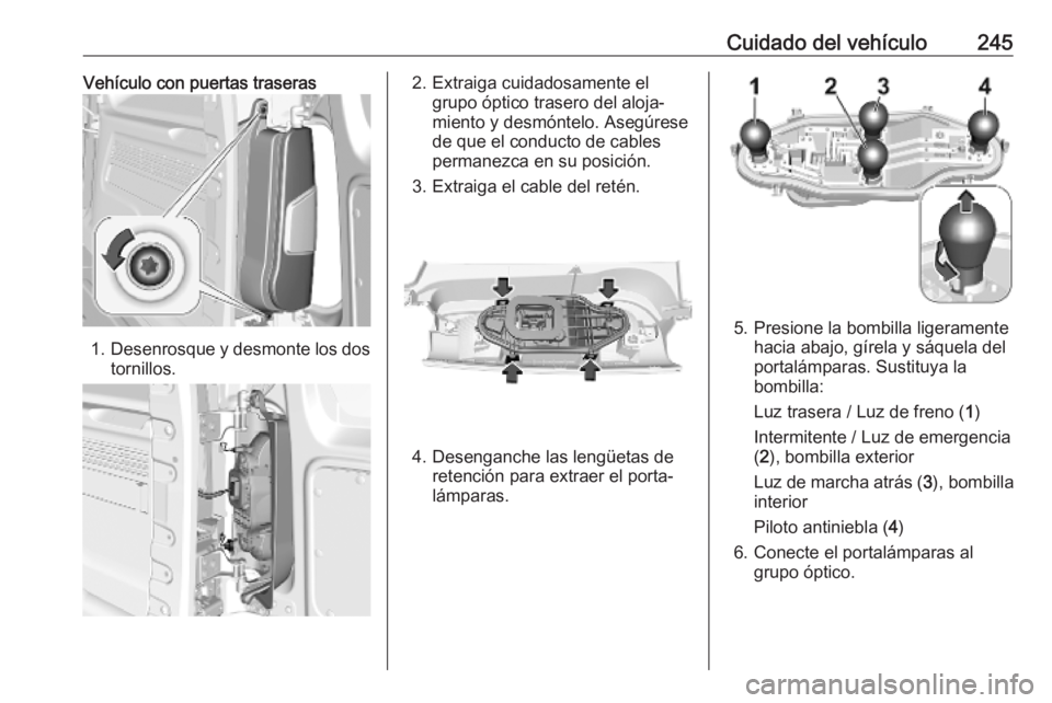 OPEL COMBO E 2019.75  Manual de Instrucciones (in Spanish) Cuidado del vehículo245Vehículo con puertas traseras
1.Desenrosque y desmonte los dos
tornillos.
2. Extraiga cuidadosamente el grupo óptico trasero del aloja‐
miento y desmóntelo. Asegúrese
de 