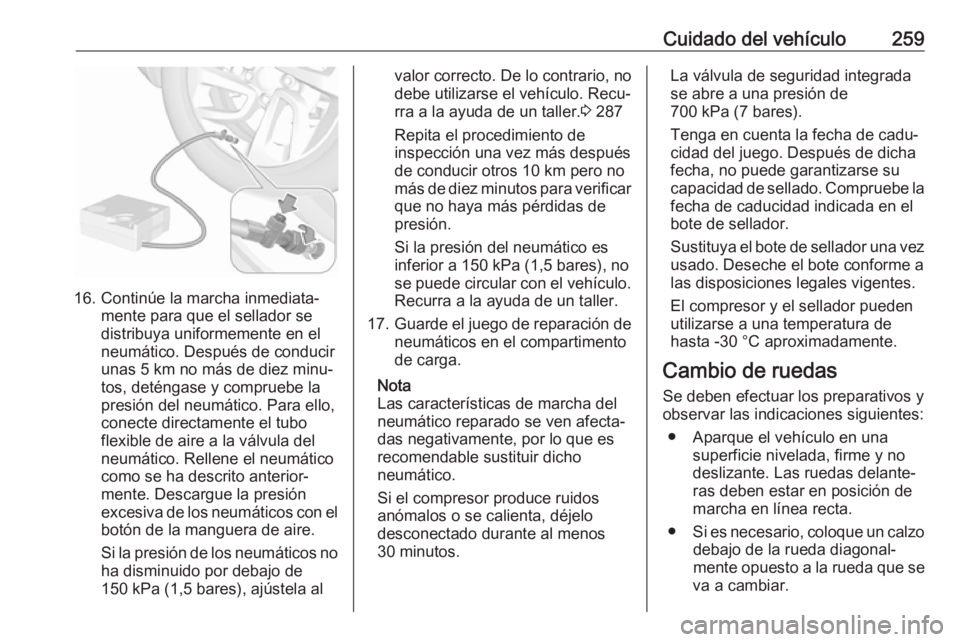 OPEL COMBO E 2019.75 Manual de Instrucciones (in Spanish) Cuidado del vehículo259
16. Continúe la marcha inmediata‐mente para que el sellador se
distribuya uniformemente en el
neumático. Después de conducir
unas 5 km no más de diez minu‐
tos, detén OPEL COMBO E 2019.75 Manual de Instrucciones (in Spanish) Cuidado del vehículo259
16. Continúe la marcha inmediata‐mente para que el sellador se
distribuya uniformemente en el
neumático. Después de conducir
unas 5 km no más de diez minu‐
tos, detén