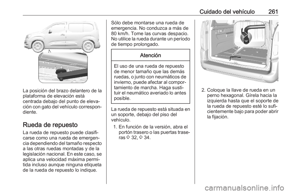 OPEL COMBO E 2019.75 Manual de Instrucciones (in Spanish) Cuidado del vehículo261
La posición del brazo delantero de la
plataforma de elevación está
centrada debajo del punto de eleva‐
ción con gato del vehículo correspon‐
diente.
Rueda de repuesto OPEL COMBO E 2019.75 Manual de Instrucciones (in Spanish) Cuidado del vehículo261
La posición del brazo delantero de la
plataforma de elevación está
centrada debajo del punto de eleva‐
ción con gato del vehículo correspon‐
diente.
Rueda de repuesto