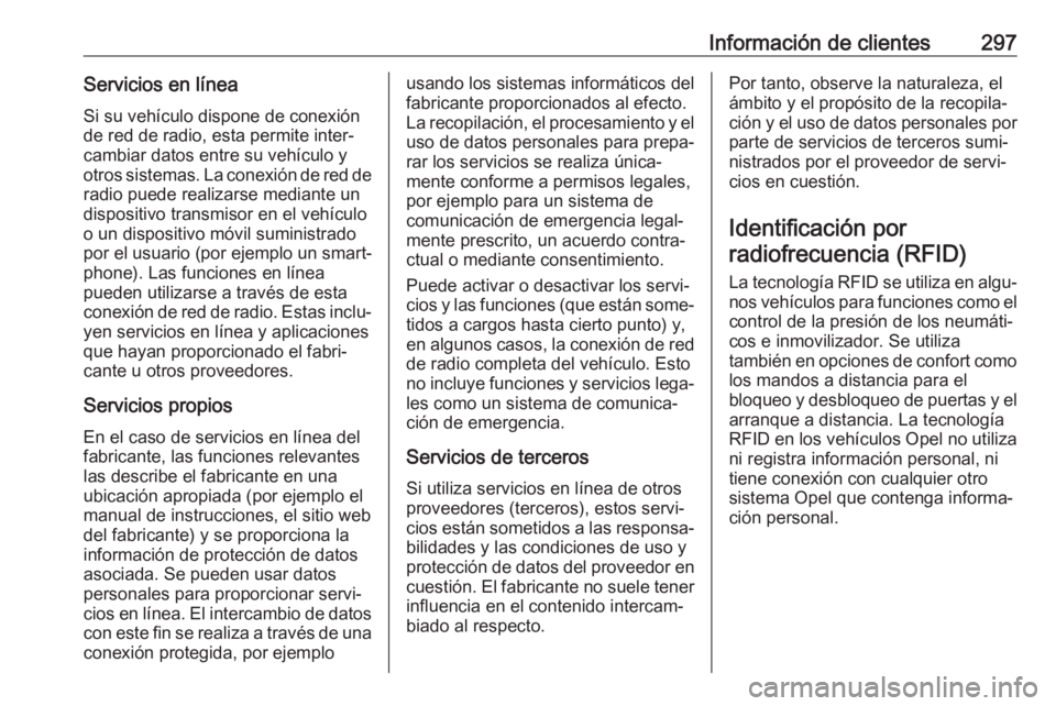 OPEL COMBO E 2019.75 Manual de Instrucciones (in Spanish) Información de clientes297Servicios en línea
Si su vehículo dispone de conexión
de red de radio, esta permite inter‐
cambiar datos entre su vehículo y
otros sistemas. La conexión de red de rad OPEL COMBO E 2019.75 Manual de Instrucciones (in Spanish) Información de clientes297Servicios en línea
Si su vehículo dispone de conexión
de red de radio, esta permite inter‐
cambiar datos entre su vehículo y
otros sistemas. La conexión de red de rad