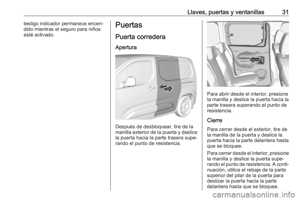 OPEL COMBO E 2019.75  Manual de Instrucciones (in Spanish) Llaves, puertas y ventanillas31testigo indicador permanece encen‐
dido mientras el seguro para niños
esté activado.Puertas
Puerta corredera
Apertura
Después de desbloquear, tire de la
manilla ext