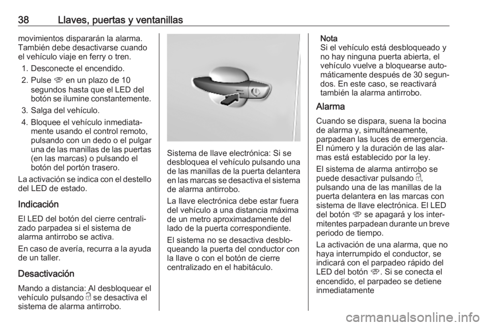 OPEL COMBO E 2019.75  Manual de Instrucciones (in Spanish) 38Llaves, puertas y ventanillasmovimientos dispararán la alarma.
También debe desactivarse cuando
el vehículo viaje en ferry o tren.
1. Desconecte el encendido.
2. Pulse  U en un plazo de 10
segund